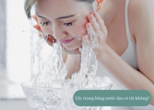 Tẩy trang bằng nước ấm có tốt không?